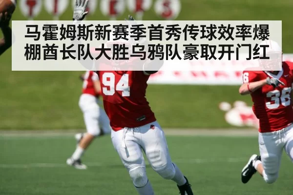 马霍姆斯新赛季首秀传球效率爆棚酋长队大胜乌鸦队豪取开门红