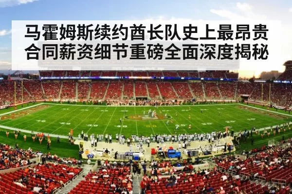 马霍姆斯续约酋长队史上最昂贵合同薪资细节重磅全面深度揭秘