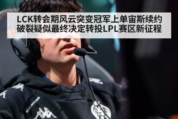 LCK转会期风云突变冠军上单宙斯续约破裂疑似最终决定转投LPL赛区新征程