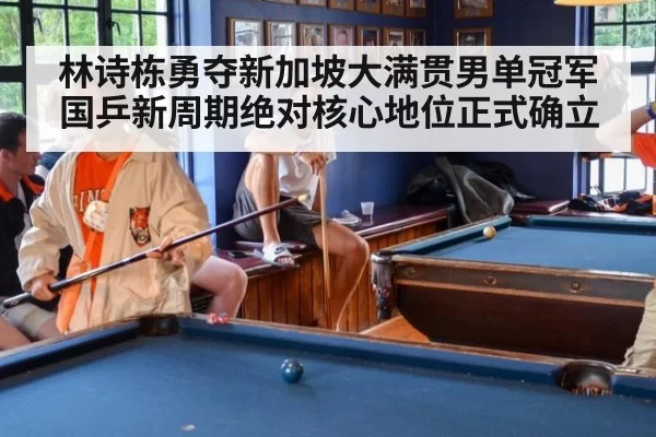 林诗栋勇夺新加坡大满贯男单冠军国乒新周期绝对核心地位正式确立