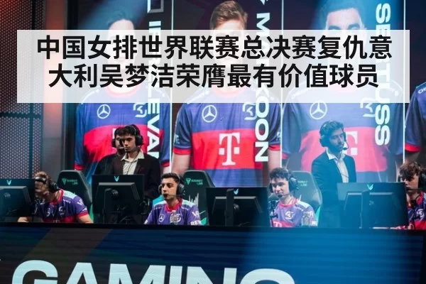 中国女排世界联赛总决赛复仇意大利吴梦洁荣膺最有价值球员