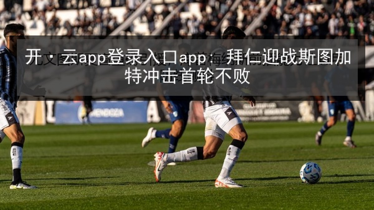 开·云app登录入口app: 拜仁迎战斯图加特冲击首轮不败 开·云app登录入口app: 拜仁迎战斯图加特冲击首轮不败