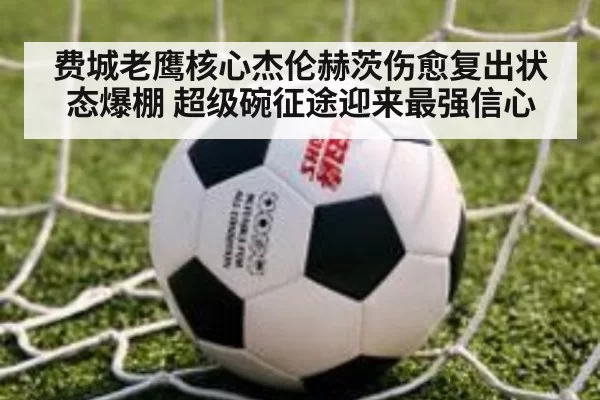 费城老鹰核心杰伦赫茨伤愈复出状态爆棚 超级碗征途迎来最强信心