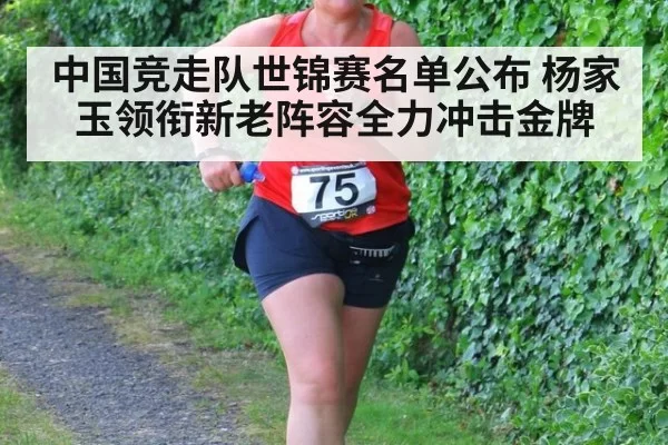 中国竞走队世锦赛名单公布 杨家玉领衔新老阵容全力冲击金牌