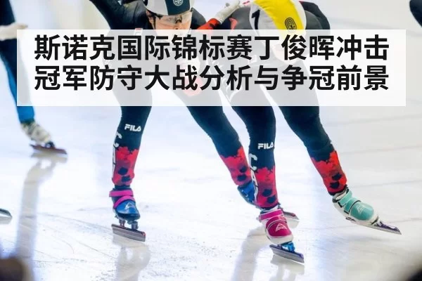 斯诺克国际锦标赛丁俊晖冲击冠军防守大战分析与争冠前景